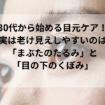 30代から始める目元ケア！実は老け見えしやすいのは「まぶたのたるみ」と「目の下のくぼみ」