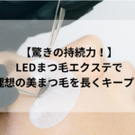 【驚きの持続力！】LEDまつ毛エクステで理想の美まつ毛を長くキープ！